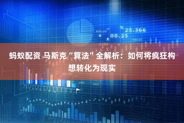 蚂蚁配资 马斯克“算法”全解析：如何将疯狂构想转化为现实