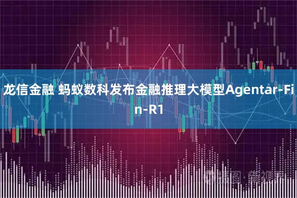 龙信金融 蚂蚁数科发布金融推理大模型Agentar-Fin-R1